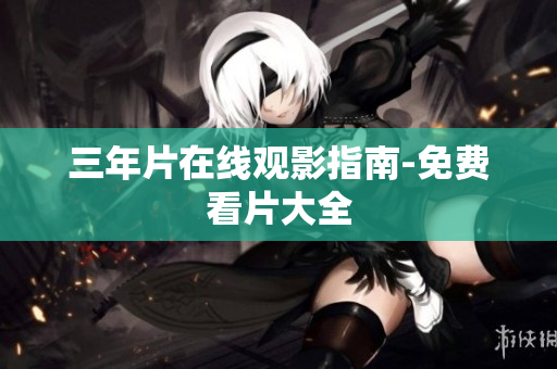 三年片在线观影指南-免费看片大全