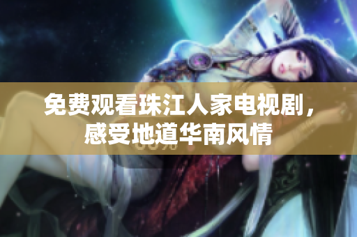 免费观看珠江人家电视剧，感受地道华南风情