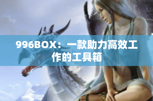 996BOX：一款助力高效工作的工具箱