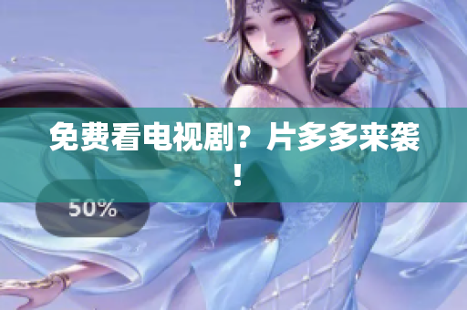 免费看电视剧？片多多来袭！