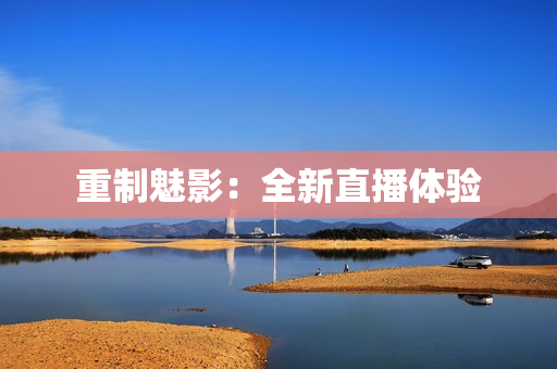 重制魅影：全新直播体验