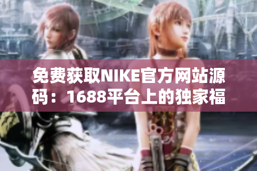 免费获取NIKE官方网站源码：1688平台上的独家福利