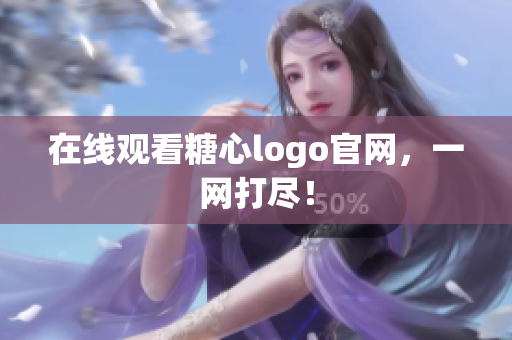 在线观看糖心logo官网，一网打尽！