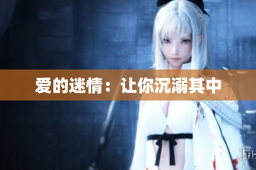 爱的迷情：让你沉溺其中