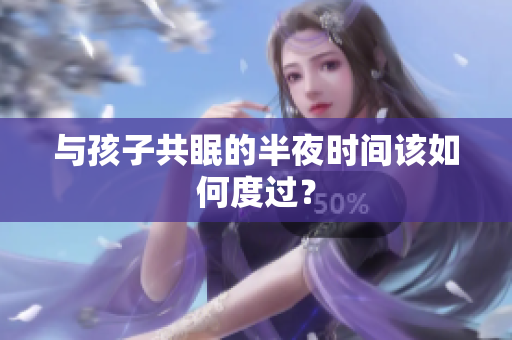 与孩子共眠的半夜时间该如何度过？