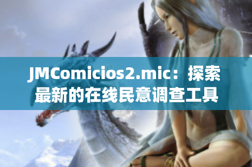 JMComicios2.mic：探索最新的在线民意调查工具
