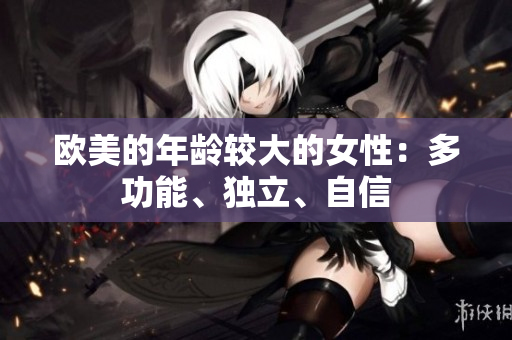 欧美的年龄较大的女性：多功能、独立、自信
