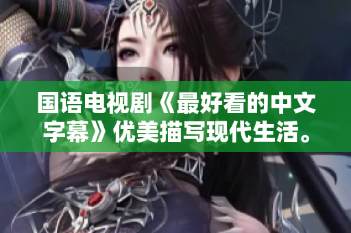 国语电视剧《最好看的中文字幕》优美描写现代生活。