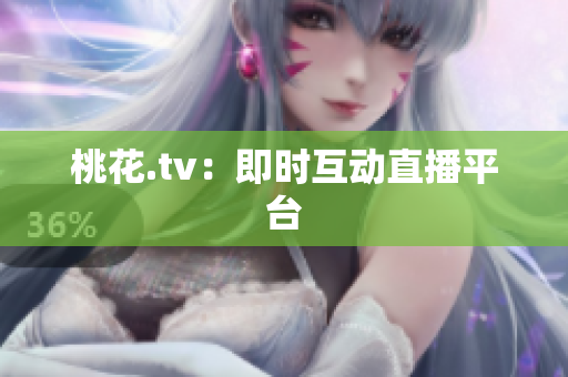 桃花.tv：即时互动直播平台