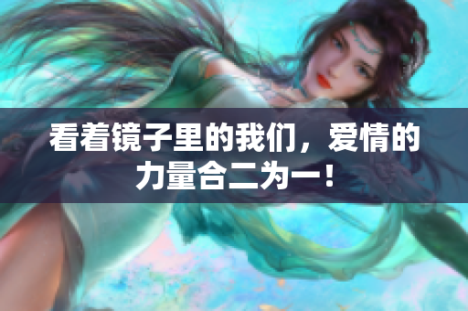 看着镜子里的我们，爱情的力量合二为一！
