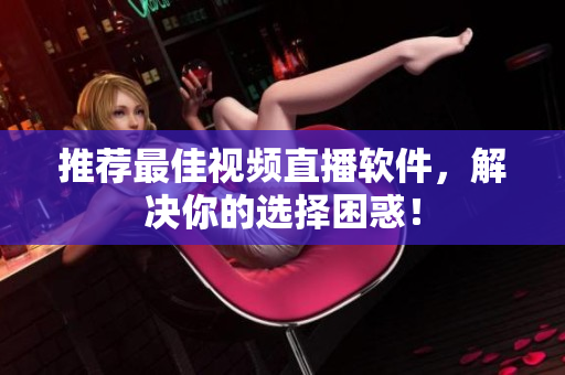 推荐最佳视频直播软件，解决你的选择困惑！