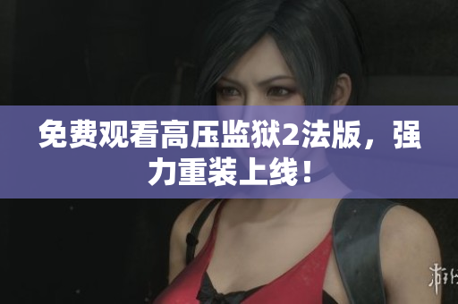 免费观看高压监狱2法版，强力重装上线！