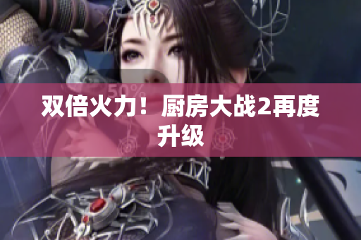 双倍火力！厨房大战2再度升级