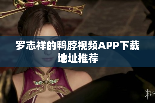 罗志祥的鸭脖视频APP下载地址推荐