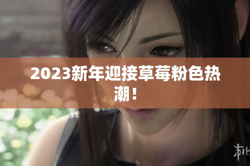 2023新年迎接草莓粉色热潮！