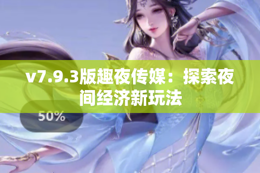 v7.9.3版趣夜传媒：探索夜间经济新玩法