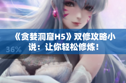 《贪婪洞窟H5》双修攻略小说：让你轻松修炼！