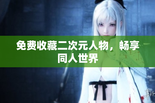 免费收藏二次元人物，畅享同人世界