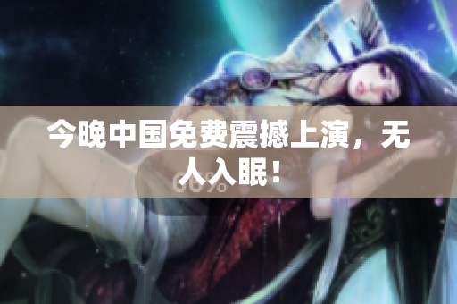 今晚中国免费震撼上演，无人入眠！
