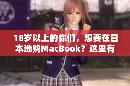 18岁以上的你们，想要在日本选购MacBook？这里有几点建议