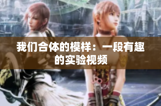 我们合体的模样：一段有趣的实验视频