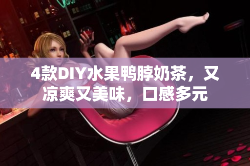 4款DIY水果鸭脖奶茶，又凉爽又美味，口感多元