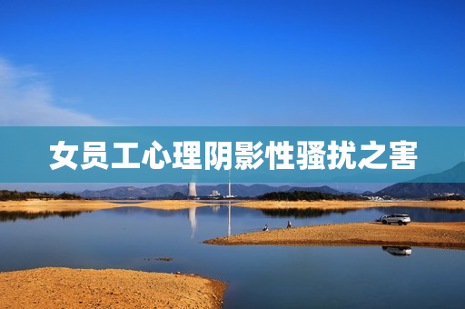 女员工心理阴影性骚扰之害