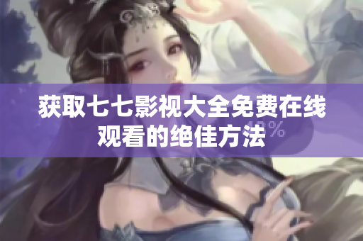 获取七七影视大全免费在线观看的绝佳方法