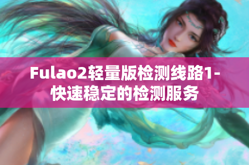 Fulao2轻量版检测线路1-快速稳定的检测服务