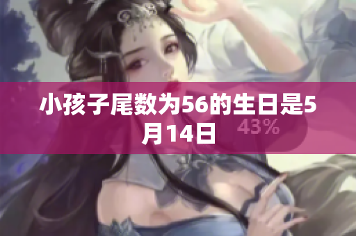 小孩子尾数为56的生日是5月14日