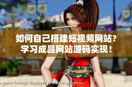 如何自己搭建短视频网站？学习成品网站源码实现！