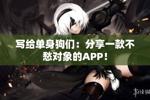 写给单身狗们：分享一款不愁对象的APP！
