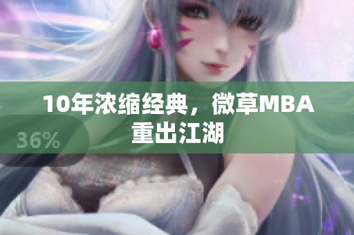 10年浓缩经典，微草MBA重出江湖