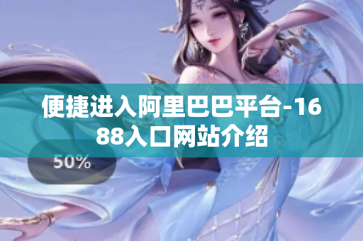 便捷进入阿里巴巴平台-1688入口网站介绍