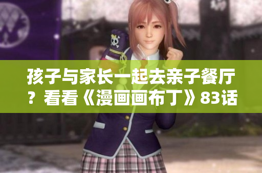 孩子与家长一起去亲子餐厅？看看《漫画画布丁》83话！