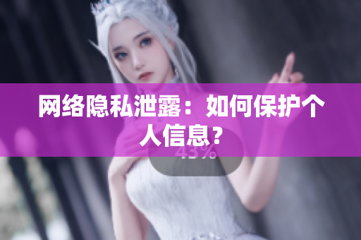 网络隐私泄露：如何保护个人信息？