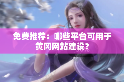 免费推荐：哪些平台可用于黄冈网站建设？