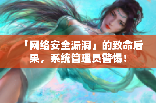 「网络安全漏洞」的致命后果，系统管理员警惕！