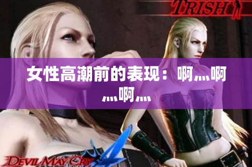 女性高潮前的表现：啊灬啊灬啊灬