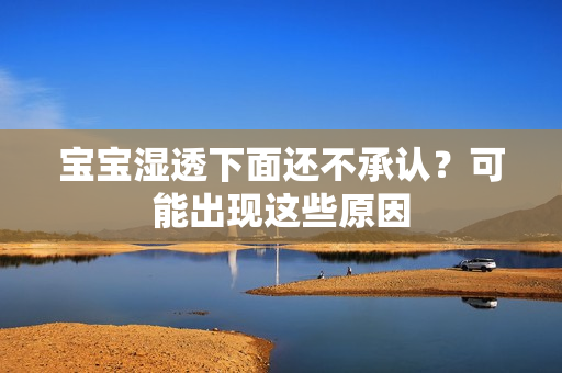 宝宝湿透下面还不承认？可能出现这些原因
