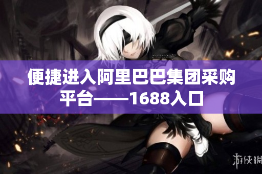 便捷进入阿里巴巴集团采购平台——1688入口