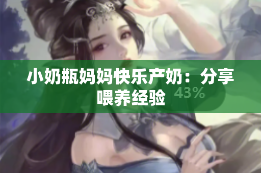 小奶瓶妈妈快乐产奶：分享喂养经验