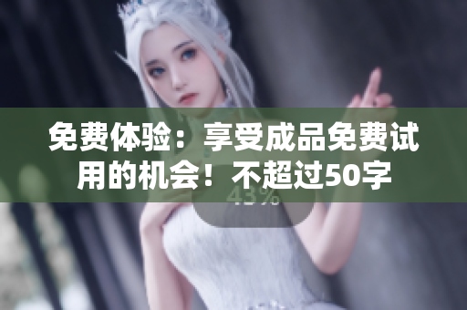 免费体验：享受成品免费试用的机会！不超过50字