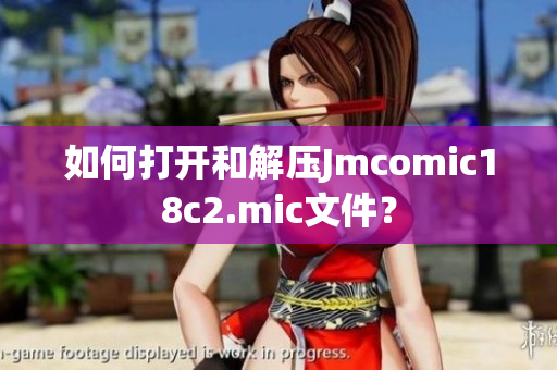 如何打开和解压Jmcomic18c2.mic文件？