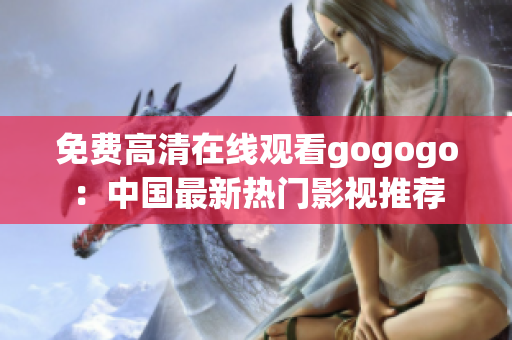 免费高清在线观看gogogo：中国最新热门影视推荐