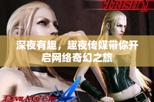 深夜有趣，趣夜传媒带你开启网络奇幻之旅