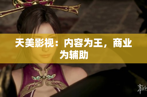 天美影视：内容为王，商业为辅助