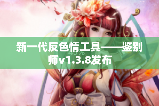 新一代反色情工具——鉴别师v1.3.8发布