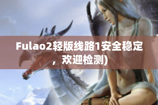 Fulao2轻版线路1安全稳定，欢迎检测)