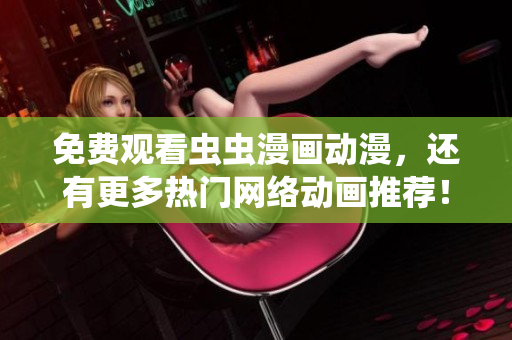 免费观看虫虫漫画动漫，还有更多热门网络动画推荐！